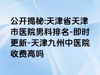 公开揭秘:天津省天津市医院男科排名-即时更新-天津九洲中医院收费高吗