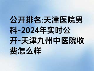 公开排名:天津医院男科-2024年实时公开-天津九洲中医院收费怎么样