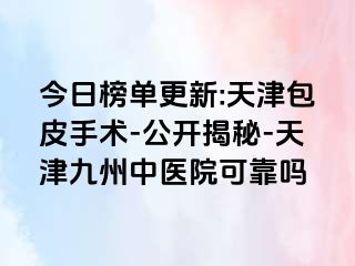 今日榜单更新:天津包皮手术-公开揭秘-天津九洲中医院可靠吗