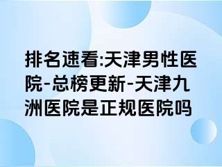 排名速看:天津男性医院-总榜更新-天津九洲医院是正规医院吗