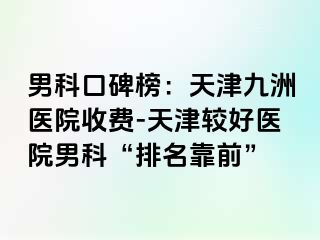 男科口碑榜：天津九洲医院收费-天津较好医院男科“排名靠前”