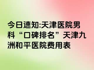 今日速知:天津医院男科“口碑排名”天津和平九洲医院费用表