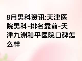 8月男科资讯:天津医院男科-排名靠前-天津和平九洲医院口碑怎么样