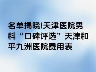 名单揭晓!天津医院男科“口碑评选”天津和平九洲医院费用表