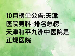 10月榜单公告:天津医院男科-排名总榜-天津和平九洲中医院是正规医院