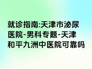 就诊指南:天津市泌尿医院-男科专题-天津和平九洲中医院可靠吗