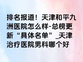 排名报道！天津和平九洲医院怎么样-总榜更新“具体名单”_天津治疗医院男科哪个好