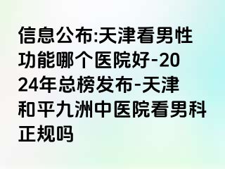 信息公布:天津看男性功能哪个医院好-2024年总榜发布-天津和平九洲中医院看男科正规吗