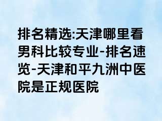 排名精选:天津哪里看男科比较专业-排名速览-天津和平九洲中医院是正规医院