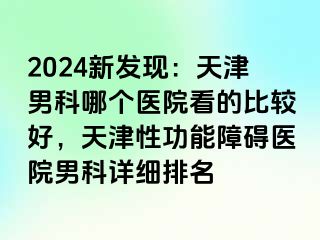2024新发现：天津男科哪个医院看的比较好，天津性功能障碍医院男科详细排名