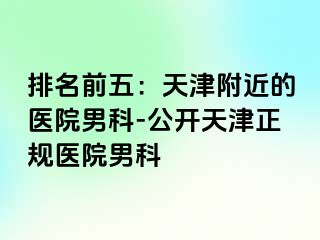 排名前五：天津附近的医院男科-公开天津正规医院男科