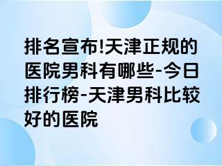 排名宣布!天津正规的医院男科有哪些-今日排行榜-天津男科比较好的医院