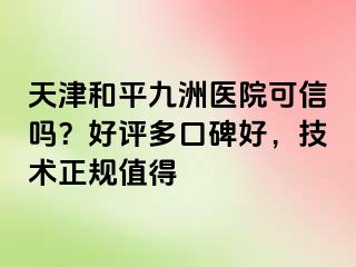 天津和平九洲医院可信吗？好评多口碑好，技术正规值得