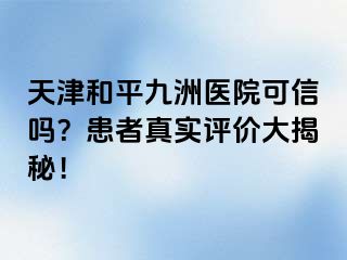 天津和平九洲医院可信吗？患者真实评价大揭秘！