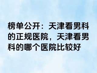 榜单公开：天津看男科的正规医院，天津看男科的哪个医院比较好