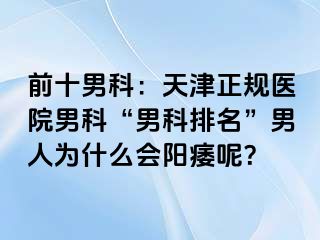 前十男科：天津正规医院男科“男科排名”男人为什么会阳痿呢？