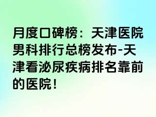 月度口碑榜：天津医院男科排行总榜发布-天津看泌尿疾病排名靠前的医院！