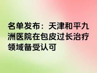 名单发布：天津和平九洲医院在包皮过长治疗领域备受认可