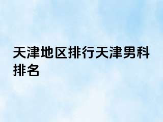 天津地区排行天津男科排名