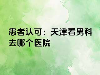 患者认可：天津看男科去哪个医院