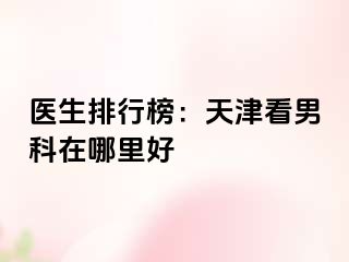 医生排行榜：天津看男科在哪里好