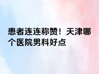 患者连连称赞！天津哪个医院男科好点