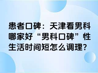 患者口碑：天津看男科哪家好“男科口碑”性生活时间短怎么调理？