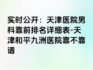 实时公开：天津医院男科靠前排名详细表-天津和平九洲医院靠不靠谱