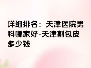 详细排名：天津医院男科哪家好-天津割包皮多少钱