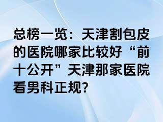总榜一览：天津割包皮的医院哪家比较好“前十公开”天津那家医院看男科正规？