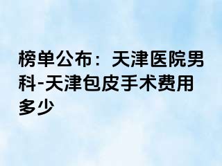榜单公布：天津医院男科-天津包皮手术费用多少