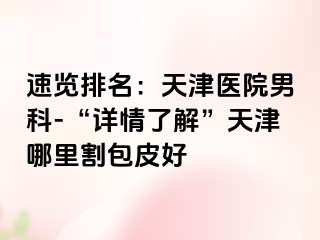 速览排名：天津医院男科-“详情了解”天津哪里割包皮好