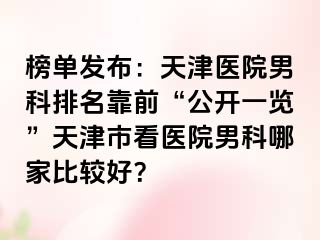 榜单发布：天津医院男科排名靠前“公开一览”天津市看医院男科哪家比较好？