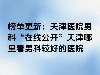 榜单更新：天津医院男科“在线公开”天津哪里看男科较好的医院