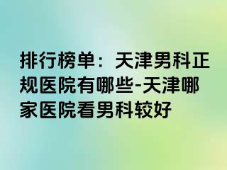 排行榜单：天津男科正规医院有哪些-天津哪家医院看男科较好