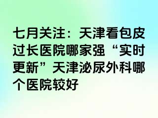 七月关注：天津看包皮过长医院哪家强“实时更新”天津泌尿外科哪个医院较好