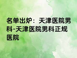 名单出炉：天津医院男科-天津医院男科正规医院