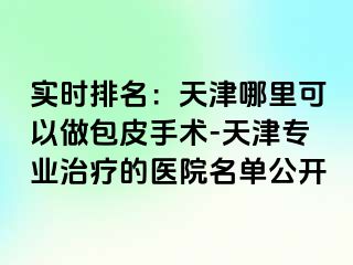 实时排名：天津哪里可以做包皮手术-天津专业治疗的医院名单公开