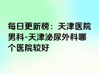 每日更新榜：天津医院男科-天津泌尿外科哪个医院较好