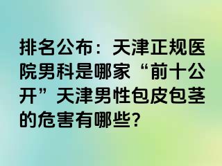 排名公布：天津正规医院男科是哪家“前十公开”天津男性包皮包茎的危害有哪些？
