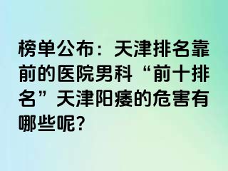榜单公布：天津排名靠前的医院男科“前十排名”天津阳痿的危害有哪些呢？