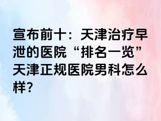宣布前十：天津治疗早泄的医院“排名一览”天津正规医院男科怎么样？
