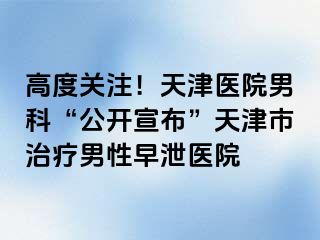 高度关注！天津医院男科“公开宣布”天津市治疗男性早泄医院