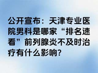 公开宣布：天津专业医院男科是哪家“排名速看”前列腺炎不及时治疗有什么影响？