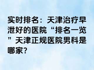 实时排名：天津治疗早泄好的医院“排名一览”天津正规医院男科是哪家？