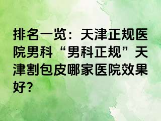 排名一览：天津正规医院男科“男科正规”天津割包皮哪家医院效果好？