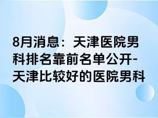 8月消息：天津医院男科排名靠前名单公开-天津比较好的医院男科