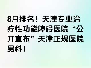8月排名！天津专业治疗性功能障碍医院“公开宣布”天津正规医院男科！
