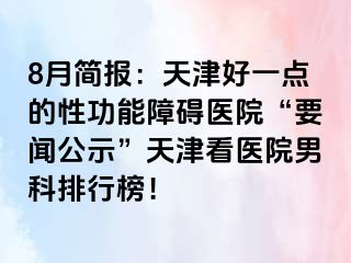 8月简报：天津好一点的性功能障碍医院“要闻公示”天津看医院男科排行榜！