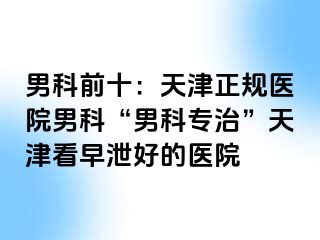 男科前十：天津正规医院男科“男科专治”天津看早泄好的医院